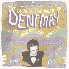 Dent May & His Magnificent Ukulele: The Good Feeling Music of Dent May & His Magnificent Ukulele